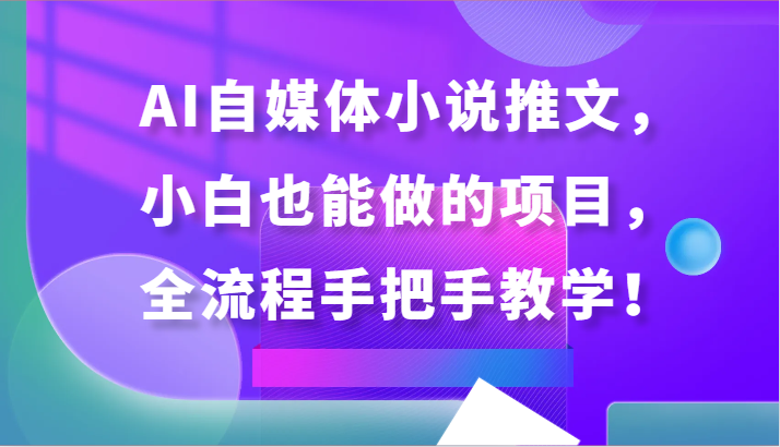 AI自媒体小说推文，小白也能做的项目，全流程手把手教学！-云动网创-专注网络创业项目推广与实战，致力于打造一个高质量的网络创业搞钱圈子。