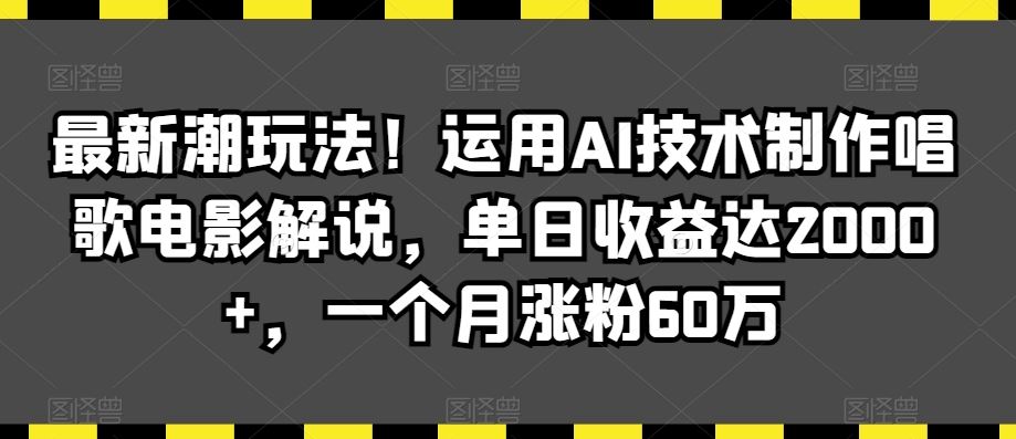 最新潮玩法！运用AI技术制作唱歌电影解说，单日收益达2000+，一个月涨粉60万【揭秘】-云动网创-专注网络创业项目推广与实战，致力于打造一个高质量的网络创业搞钱圈子。