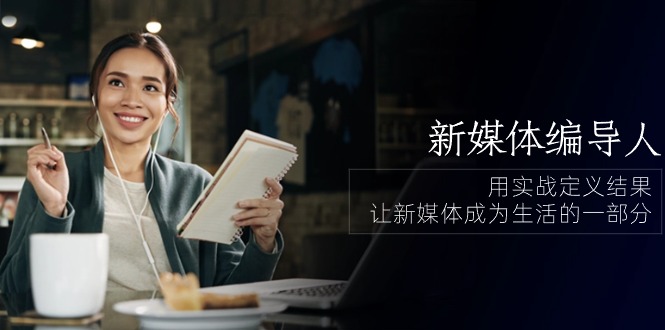 新媒体编导人，用实战定义结果，让新媒体成为生活的一部分 (84节课)-云动网创-专注网络创业项目推广与实战，致力于打造一个高质量的网络创业搞钱圈子。