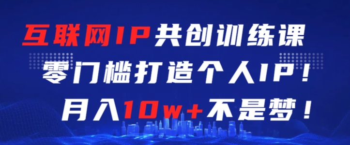 互联网IP共创训练课，零门槛零基础打造个人IP，月入10w+不是梦-云动网创-专注网络创业项目推广与实战，致力于打造一个高质量的网络创业搞钱圈子。