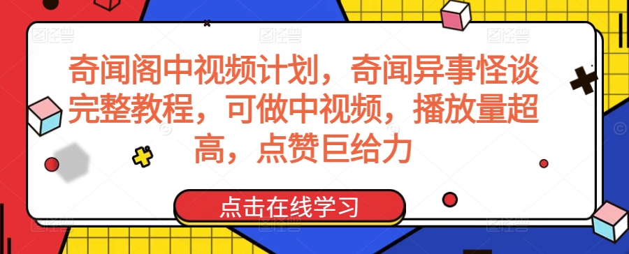 奇闻阁中视频计划，奇闻异事怪谈完整教程，可做中视频，播放量超高，点赞巨给力-云动网创-专注网络创业项目推广与实战，致力于打造一个高质量的网络创业搞钱圈子。