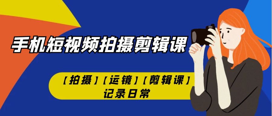 手机短视频-拍摄剪辑课【拍摄】【运镜】【剪辑课】记录日常！-云动网创-专注网络创业项目推广与实战，致力于打造一个高质量的网络创业搞钱圈子。