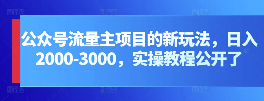 公众号流量主项目的新玩法，日入2000-3000，实操教程公开了-云动网创-专注网络创业项目推广与实战，致力于打造一个高质量的网络创业搞钱圈子。