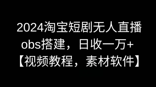 2024淘宝短剧无人直播，obs搭建，日收一万+【视频教程+素材+软件】【揭秘】-云动网创-专注网络创业项目推广与实战，致力于打造一个高质量的网络创业搞钱圈子。