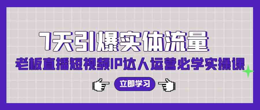 （9593期）7天引爆实体流量，老板直播短视频IP达人运营必学实操课（56节高清无水印）-云动网创-专注网络创业项目推广与实战，致力于打造一个高质量的网络创业搞钱圈子。