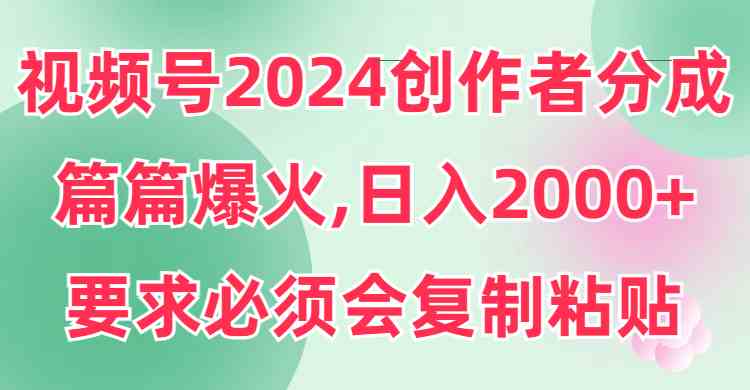 （9292期）视频号2024创作者分成，片片爆火，要求必须会复制粘贴，日入2000+-云动网创-专注网络创业项目推广与实战，致力于打造一个高质量的网络创业搞钱圈子。