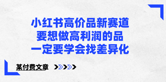 小红书高价品新赛道，要想做高利润的品，一定要学会找差异化【某付费文章】-云动网创-专注网络创业项目推广与实战，致力于打造一个高质量的网络创业搞钱圈子。