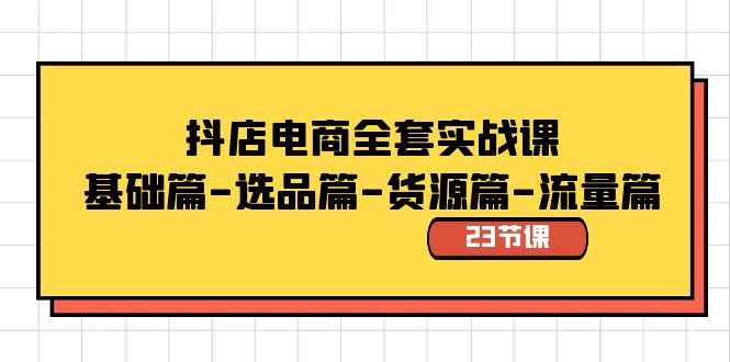 抖店电商全套实战课：基础篇-选品篇-货源篇-流量篇（23节课）-云动网创-专注网络创业项目推广与实战，致力于打造一个高质量的网络创业搞钱圈子。