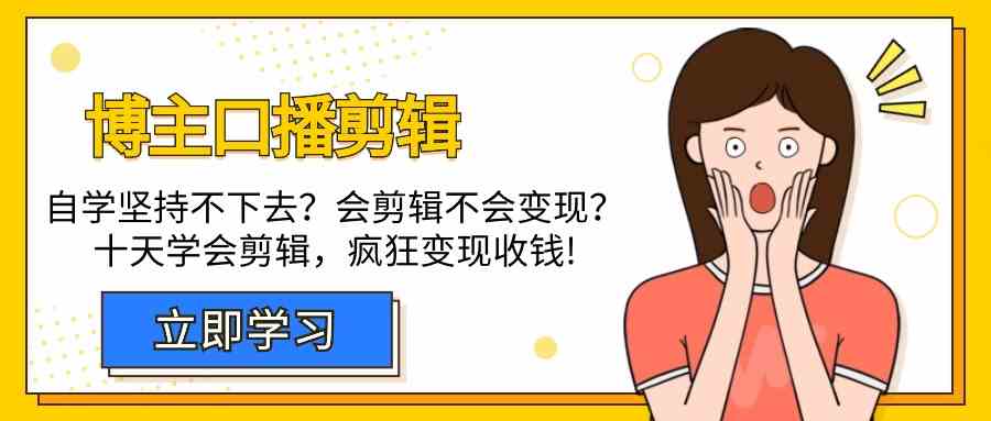 博主口播剪辑课，十天学会视频剪辑，解决变现问题疯狂收钱！-云动网创-专注网络创业项目推广与实战，致力于打造一个高质量的网络创业搞钱圈子。