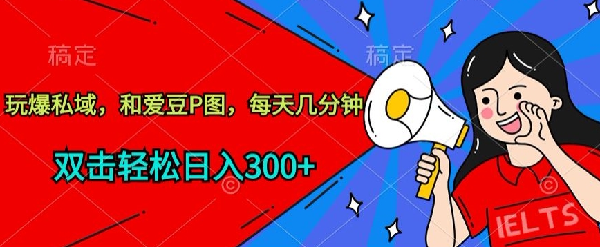 玩爆私域，和爱豆P图，每天几分钟 轻松日入300+-云动网创-专注网络创业项目推广与实战，致力于打造一个高质量的网络创业搞钱圈子。