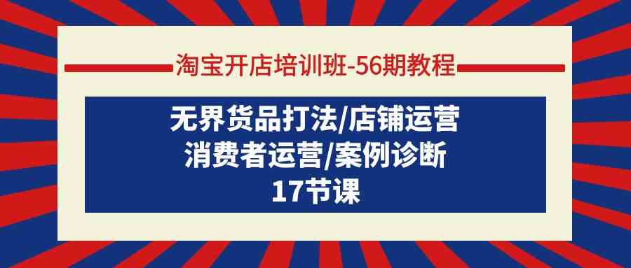 （9605期）淘宝开店培训班-56期教程：无界货品打法/店铺运营/消费者运营/案例诊断-云动网创-专注网络创业项目推广与实战，致力于打造一个高质量的网络创业搞钱圈子。