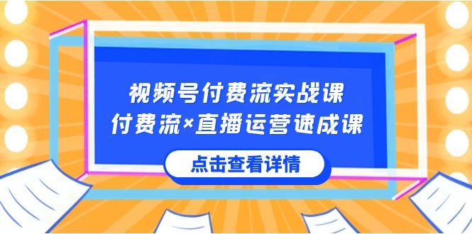 视频号付费流实战课，付费流×直播运营速成课，让你快速掌握视频号核心运..-云动网创-专注网络创业项目推广与实战，致力于打造一个高质量的网络创业搞钱圈子。