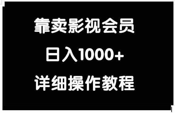 （9509期）靠卖影视会员，日入1000+-云动网创-专注网络创业项目推广与实战，致力于打造一个高质量的网络创业搞钱圈子。