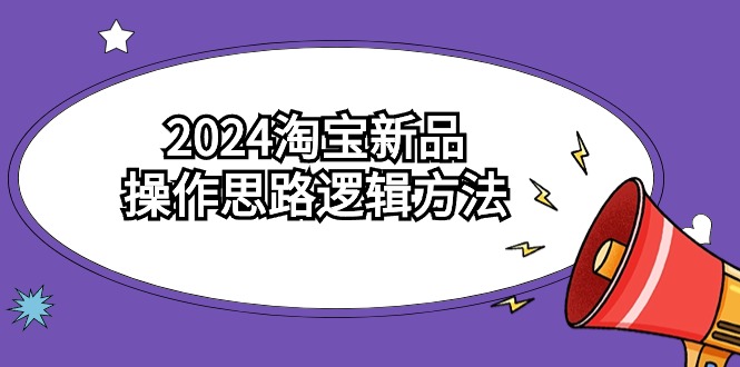 2024淘宝新品操作思路逻辑方法（6节视频课）-云动网创-专注网络创业项目推广与实战，致力于打造一个高质量的网络创业搞钱圈子。