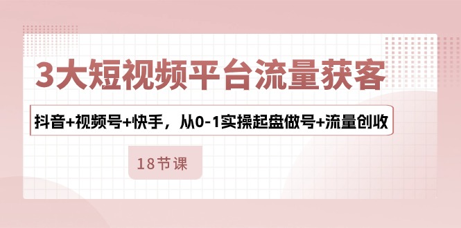 （10778期）3大短视频平台流量获客，抖音+视频号+快手，从0-1实操起盘做号+流量创收-云动网创-专注网络创业项目推广与实战，致力于打造一个高质量的网络创业搞钱圈子。