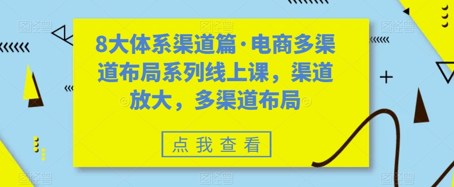 八大体系渠道篇·电商多渠道布局系列线上课，渠道放大，多渠道布局-云动网创-专注网络创业项目推广与实战，致力于打造一个高质量的网络创业搞钱圈子。
