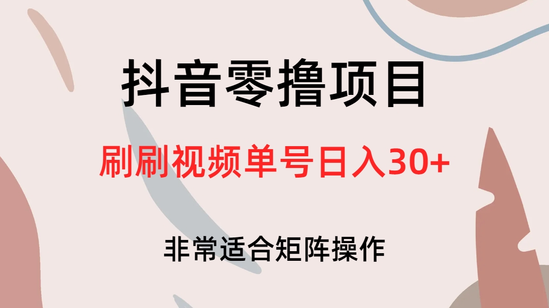 抖音零撸项目，刷刷视频单号日入30+-云动网创-专注网络创业项目推广与实战，致力于打造一个高质量的网络创业搞钱圈子。