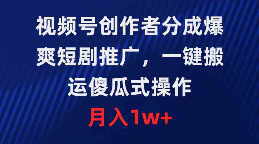 （9531期）视频号创作者分成，爆爽短剧推广，一键搬运，傻瓜式操作，月入1w+-云动网创-专注网络创业项目推广与实战，致力于打造一个高质量的网络创业搞钱圈子。