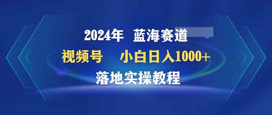 （9515期）2024年蓝海赛道 视频号  小白日入1000+ 落地实操教程-云动网创-专注网络创业项目推广与实战，致力于打造一个高质量的网络创业搞钱圈子。