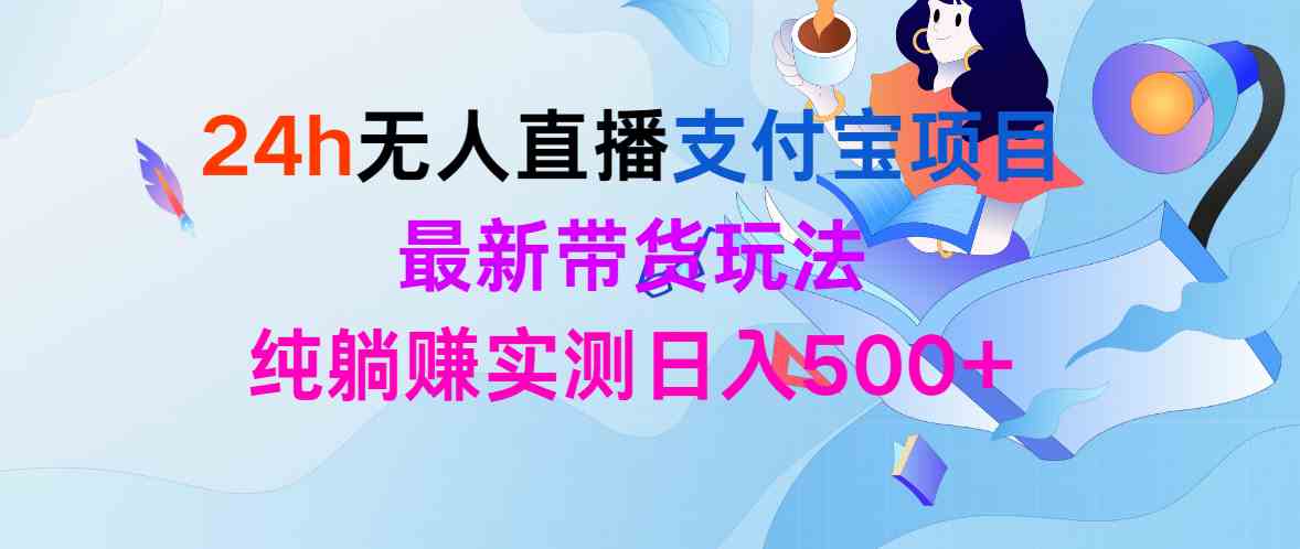 （9934期）24h无人直播支付宝项目，最新带货玩法，纯躺赚实测日入500+-云动网创-专注网络创业项目推广与实战，致力于打造一个高质量的网络创业搞钱圈子。