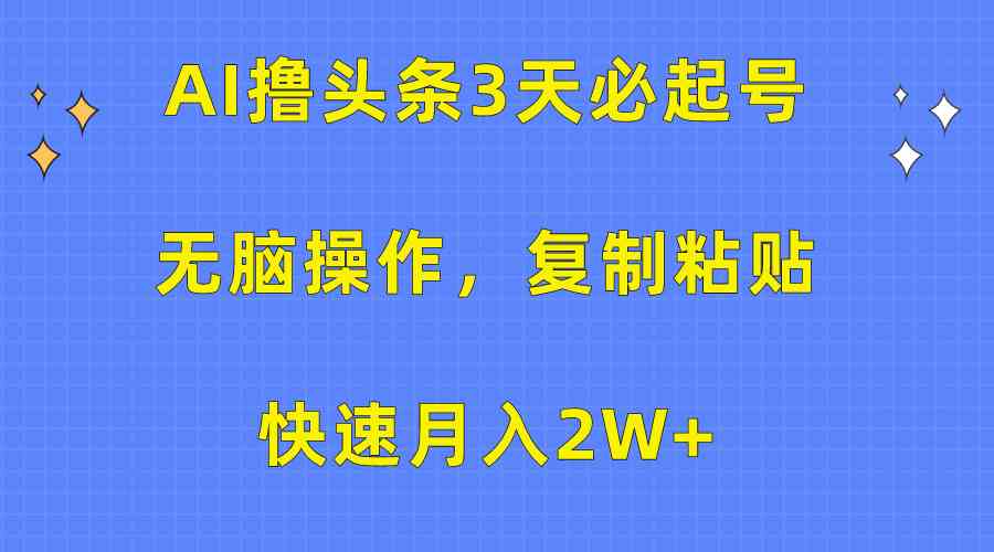 （10043期）AI撸头条3天必起号，无脑操作3分钟1条，复制粘贴快速月入2W+-云动网创-专注网络创业项目推广与实战，致力于打造一个高质量的网络创业搞钱圈子。