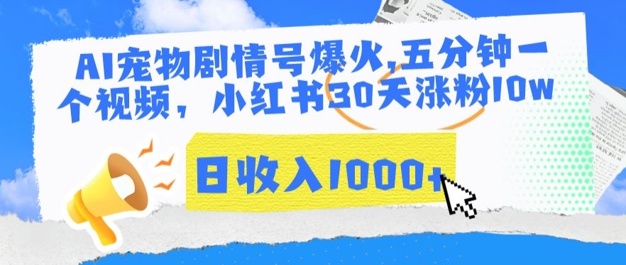 AI宠物剧情号爆火，五分钟一个视频，小红书30天涨粉10w，日收入1000+-云动网创-专注网络创业项目推广与实战，致力于打造一个高质量的网络创业搞钱圈子。