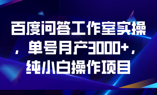 百度问答工作室实操，单号月产3000+，纯小白操作项目-云动网创-专注网络创业项目推广与实战，致力于打造一个高质量的网络创业搞钱圈子。