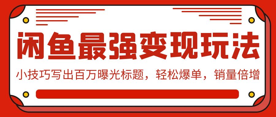 闲鱼最强变现玩法：小技巧写出百万曝光标题，轻松爆单，销量倍增-云动网创-专注网络创业项目推广与实战，致力于打造一个高质量的网络创业搞钱圈子。