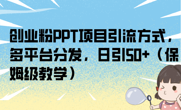 创业粉PPT项目引流方式，多平台分发，日引50+（保姆级教学）-云动网创-专注网络创业项目推广与实战，致力于打造一个高质量的网络创业搞钱圈子。