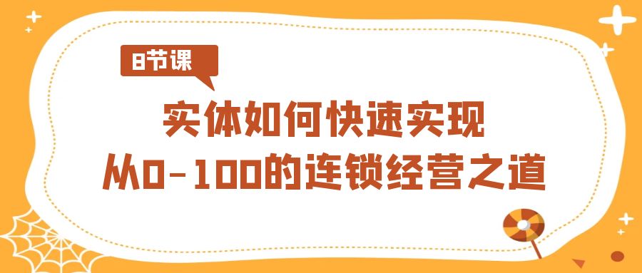 实体·如何快速实现从0-100的连锁经营之道（8节视频课）-云动网创-专注网络创业项目推广与实战，致力于打造一个高质量的网络创业搞钱圈子。