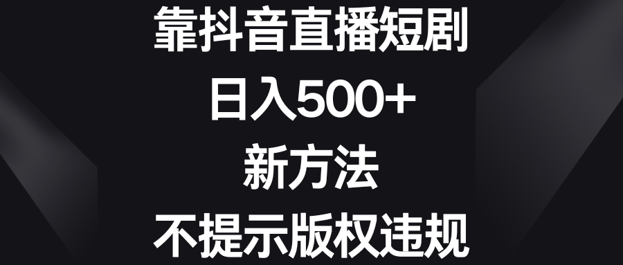 靠抖音直播短剧，日入500+，新方法、不提示版权违规-云动网创-专注网络创业项目推广与实战，致力于打造一个高质量的网络创业搞钱圈子。