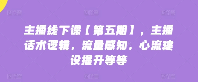 主播线下课【第五期】，主播话术逻辑，流量感知，心流建设提升等等-云动网创-专注网络创业项目推广与实战，致力于打造一个高质量的网络创业搞钱圈子。