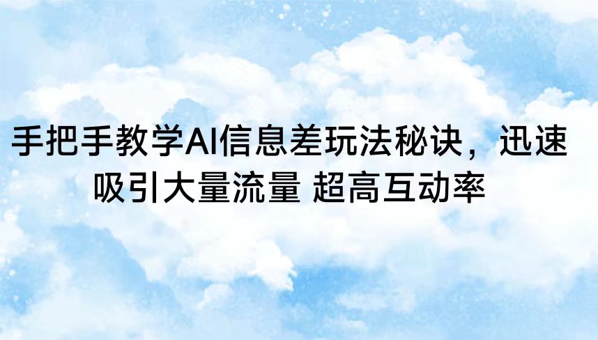 手把手教学AI信息差玩法秘诀，迅速吸引大量流量 超高互动率-云动网创-专注网络创业项目推广与实战，致力于打造一个高质量的网络创业搞钱圈子。