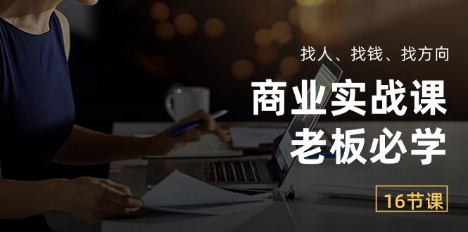 （10710期）商业实战课【老板必学】：找人、找钱、找方向（16节课）-云动网创-专注网络创业项目推广与实战，致力于打造一个高质量的网络创业搞钱圈子。