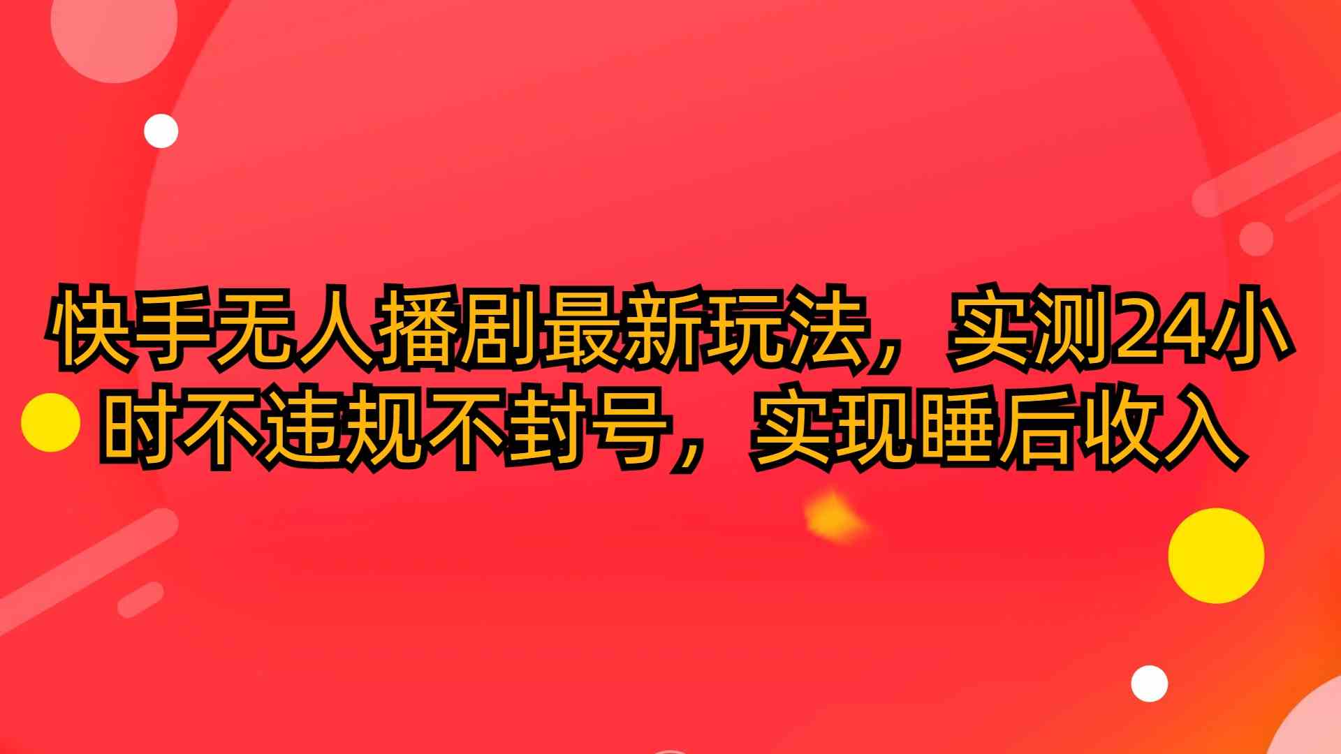 （10068期）快手无人播剧最新玩法，实测24小时不违规不封号，实现睡后收入-云动网创-专注网络创业项目推广与实战，致力于打造一个高质量的网络创业搞钱圈子。