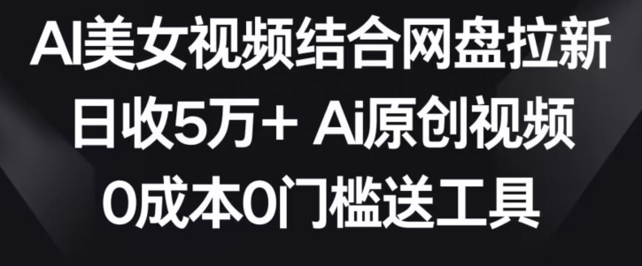 AI美女视频结合网盘拉新，日收5万+两分钟一条Ai原创视频，0成本0门槛送工具-云动网创-专注网络创业项目推广与实战，致力于打造一个高质量的网络创业搞钱圈子。