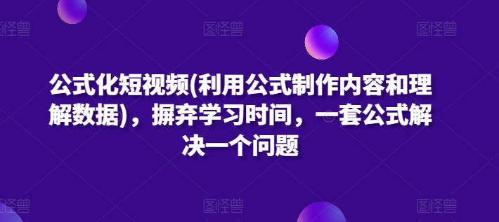 公式化短视频(利用公式制作内容和理解数据)，摒弃学习时间，一套公式解决一个问题-云动网创-专注网络创业项目推广与实战，致力于打造一个高质量的网络创业搞钱圈子。