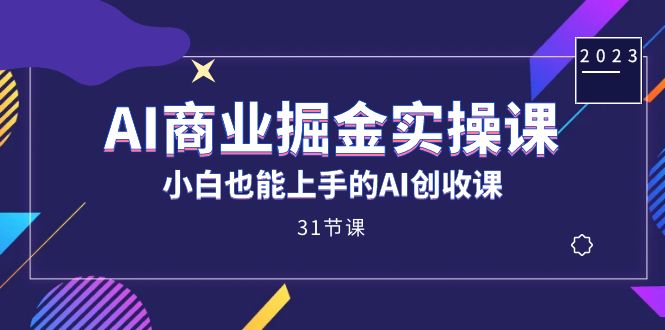 AI商业掘金实操课，小白也能上手的AI创收课（31课）-云动网创-专注网络创业项目推广与实战，致力于打造一个高质量的网络创业搞钱圈子。