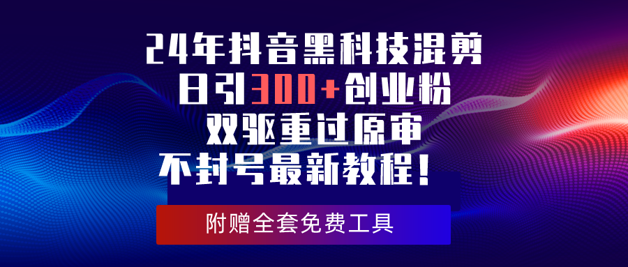 （10212期）24年抖音黑科技混剪日引300+创业粉，双驱重过原审不封号最新教程！-云动网创-专注网络创业项目推广与实战，致力于打造一个高质量的网络创业搞钱圈子。