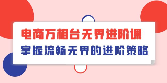 （10315期）电商 万相台无界进阶课，掌握流畅无界的进阶策略（41节课）-云动网创-专注网络创业项目推广与实战，致力于打造一个高质量的网络创业搞钱圈子。