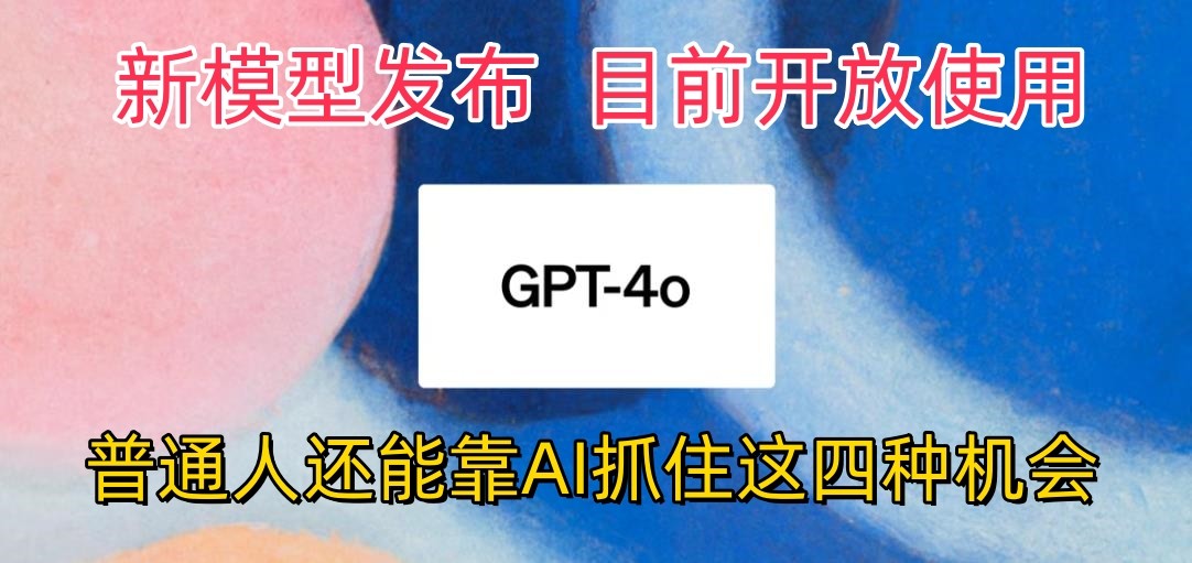 最强模型ChatGPT-4omni震撼发布，目前开放使用，普通人可以利用AI抓住的四…-云动网创-专注网络创业项目推广与实战，致力于打造一个高质量的网络创业搞钱圈子。