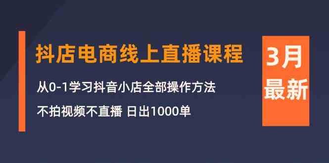 （10140期）3月抖店电商线上直播课程：从0-1学习抖音小店，不拍视频不直播 日出1000单-云动网创-专注网络创业项目推广与实战，致力于打造一个高质量的网络创业搞钱圈子。