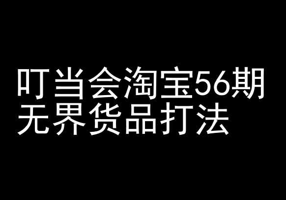 叮当会淘宝56期：无界货品打法-淘宝开店教程-云动网创-专注网络创业项目推广与实战，致力于打造一个高质量的网络创业搞钱圈子。