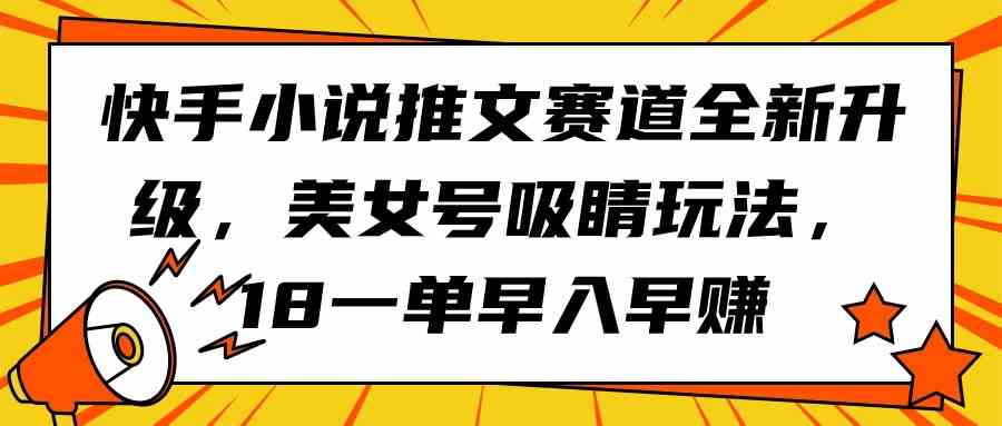 （9776期）快手小说推文赛道全新升级，美女号吸睛玩法，18一单早入早赚-云动网创-专注网络创业项目推广与实战，致力于打造一个高质量的网络创业搞钱圈子。