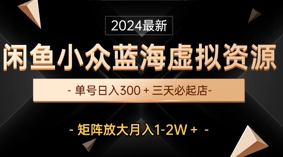 （10336期）最新闲鱼小众蓝海虚拟资源，单号日入300＋，三天必起店，矩阵放大月入1-2W-云动网创-专注网络创业项目推广与实战，致力于打造一个高质量的网络创业搞钱圈子。