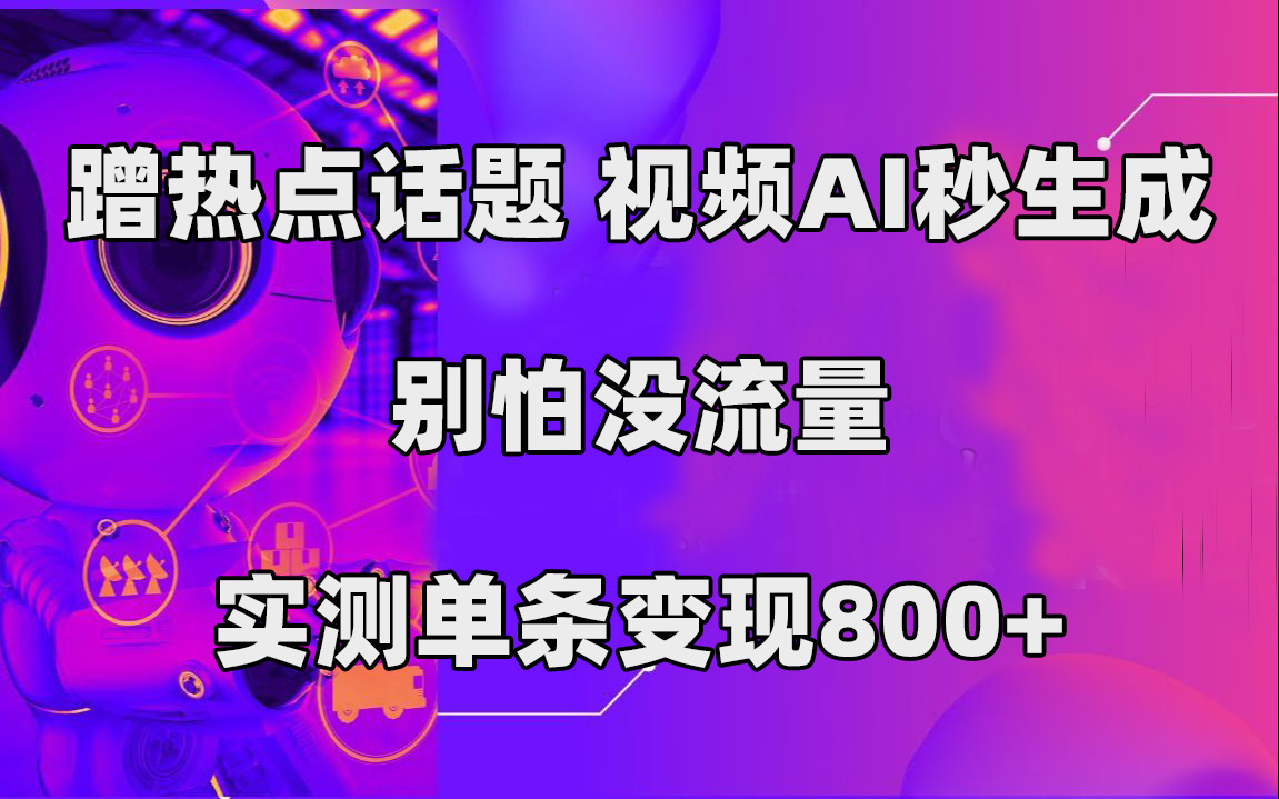 蹭热点话题，视频AI秒生成，别怕没流量，实测单条变现800+-云动网创-专注网络创业项目推广与实战，致力于打造一个高质量的网络创业搞钱圈子。