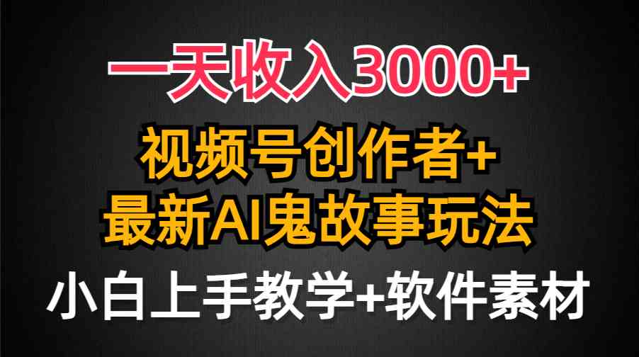 （9445期）一天收入3000+，视频号创作者AI创作鬼故事玩法，条条爆流量，小白也能轻…-云动网创-专注网络创业项目推广与实战，致力于打造一个高质量的网络创业搞钱圈子。