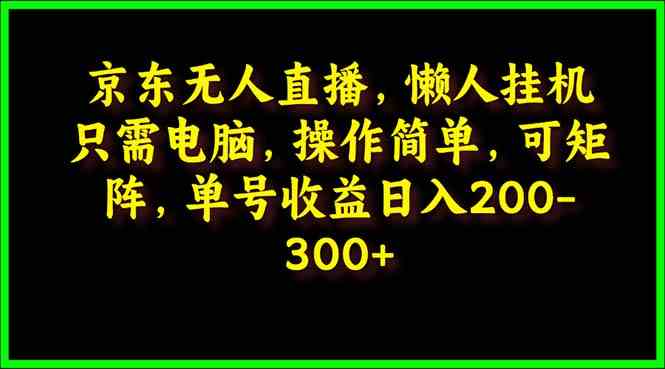（9973期）京东无人直播，电脑挂机，操作简单，懒人专属，可矩阵操作 单号日入200-300-云动网创-专注网络创业项目推广与实战，致力于打造一个高质量的网络创业搞钱圈子。
