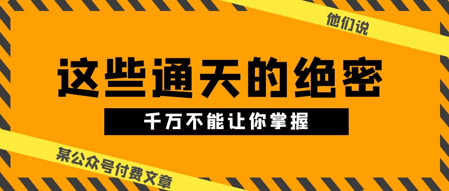 某公众号付费文章《他们说 “ 这些通天的绝密，千万不能让你掌握! ”》-云动网创-专注网络创业项目推广与实战，致力于打造一个高质量的网络创业搞钱圈子。