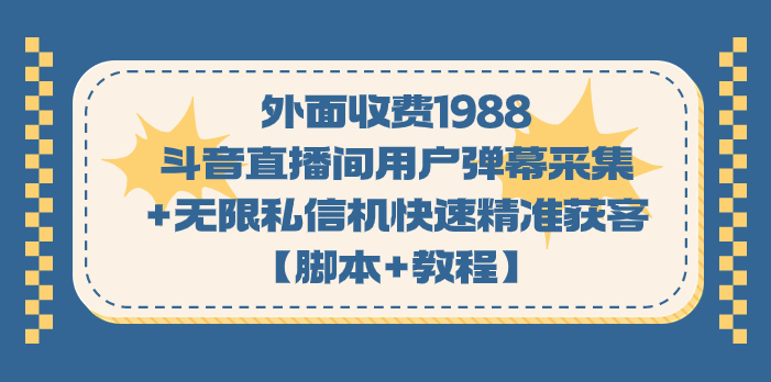 外面收费1988斗音直播间用户弹幕采集+无限私信机快速精准获客【脚本+教程】-云动网创-专注网络创业项目推广与实战，致力于打造一个高质量的网络创业搞钱圈子。